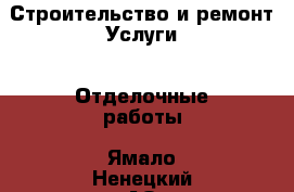 Строительство и ремонт Услуги - Отделочные работы. Ямало-Ненецкий АО